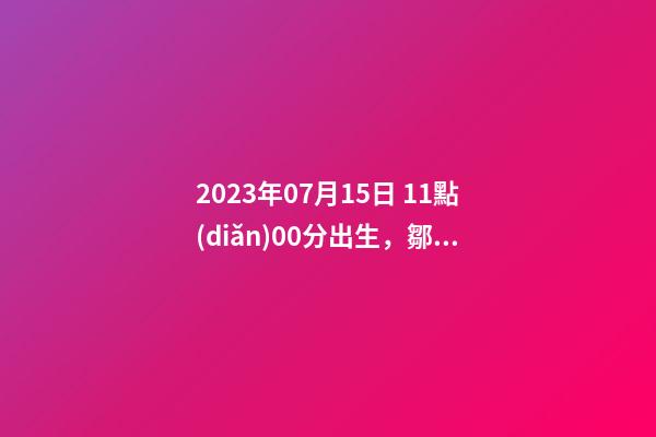 2023年07月15日 11點(diǎn)00分出生，鄒姓起什么名字好聽？名字要八字